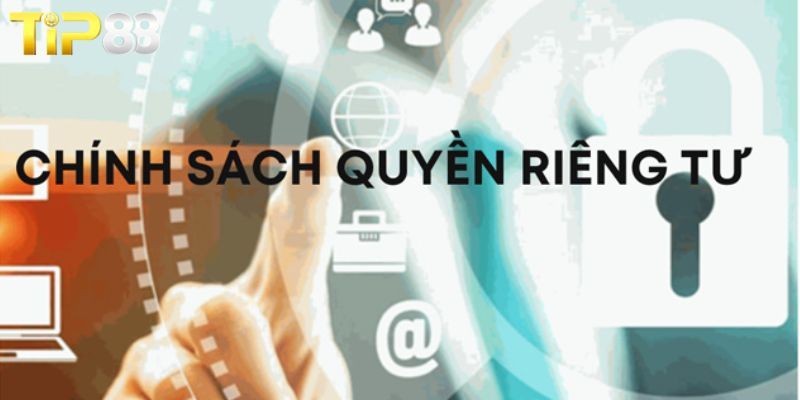 Chính Sách Quyền Riêng Tư TIP88 – Bảo Vệ Dữ Liệu, Yên Tâm Cá Cược Các quy định có trong chính sách quyền riêng tư TIP88